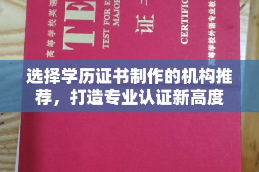 八步选择学历证书制作的机构推荐，打造专业认证新高度