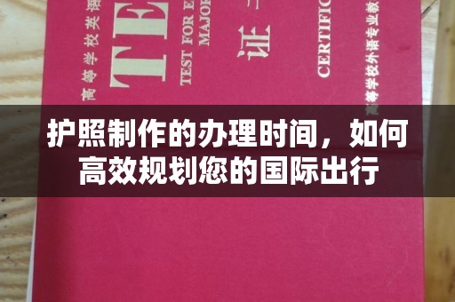 八步护照制作的办理时间，如何高效规划您的国际出行