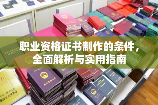 八步职业资格证书制作的条件，全面解析与实用指南