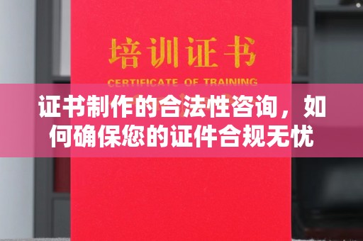 八步证书制作的合法性咨询，如何确保您的证件合规无忧