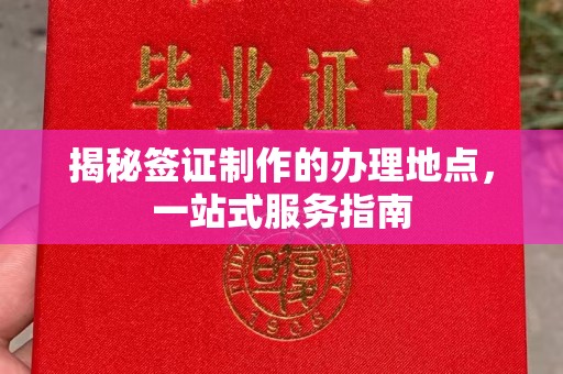 八步揭秘签证制作的办理地点，一站式服务指南