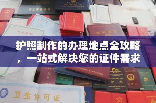 八步护照制作的办理地点全攻略，一站式解决您的证件需求